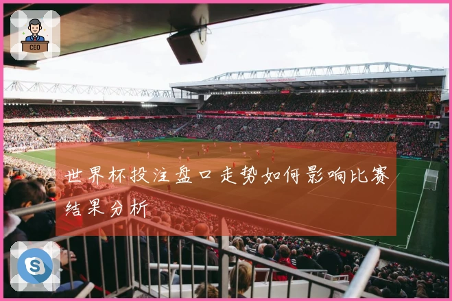 世界杯投注盘口走势如何影响比赛结果分析
