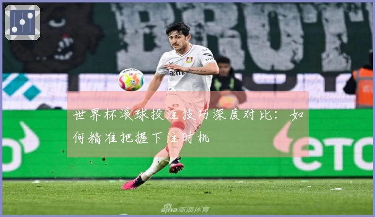 世界杯滚球投注技巧深度对比：如何精准把握下注时机