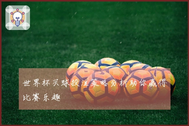 世界杯买球投注策略分析助你赢得比赛乐趣