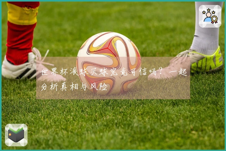 世界杯滚球买球究竟可信吗？一起分析真相与风险
