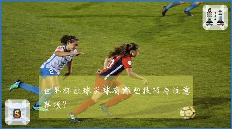 世界杯让球买球有哪些技巧与注意事项？