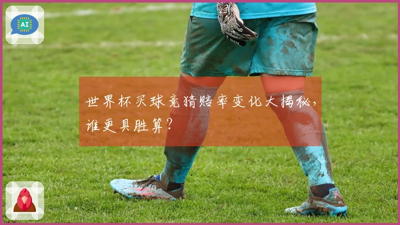 世界杯买球竞猜赔率变化大揭秘，谁更具胜算？