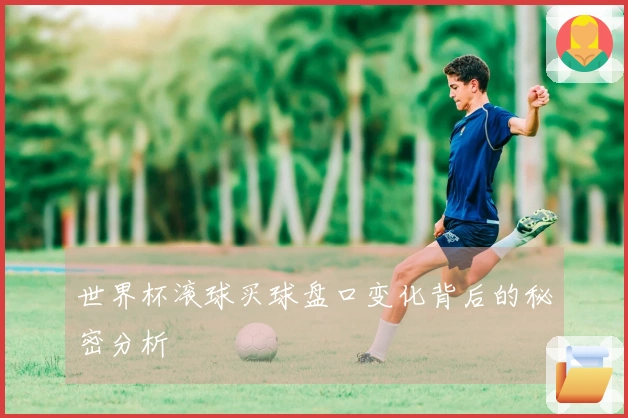 世界杯滚球买球盘口变化背后的秘密分析