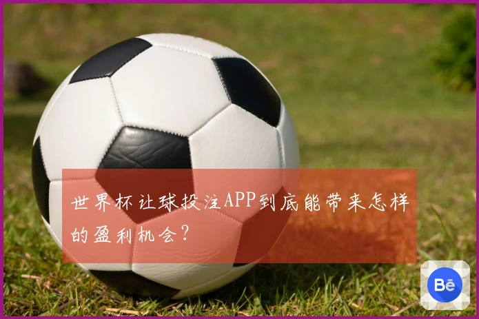 世界杯让球投注APP到底能带来怎样的盈利机会？