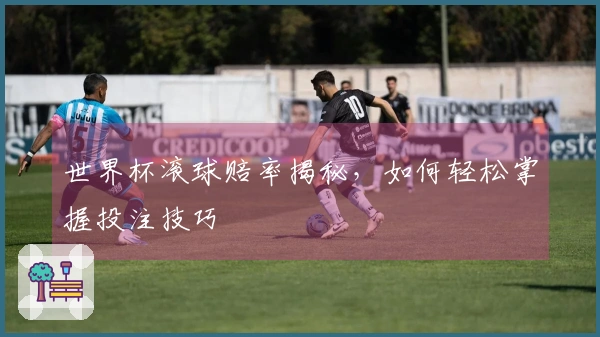 世界杯滚球赔率揭秘，如何轻松掌握投注技巧