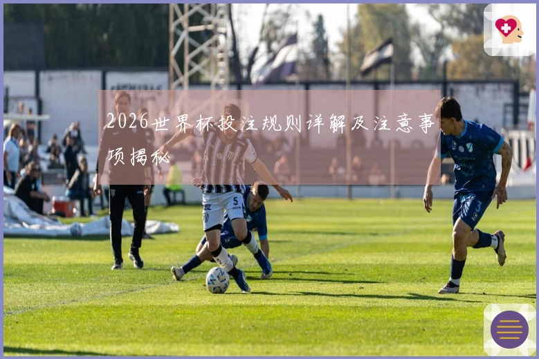 2026世界杯投注规则详解及注意事项揭秘