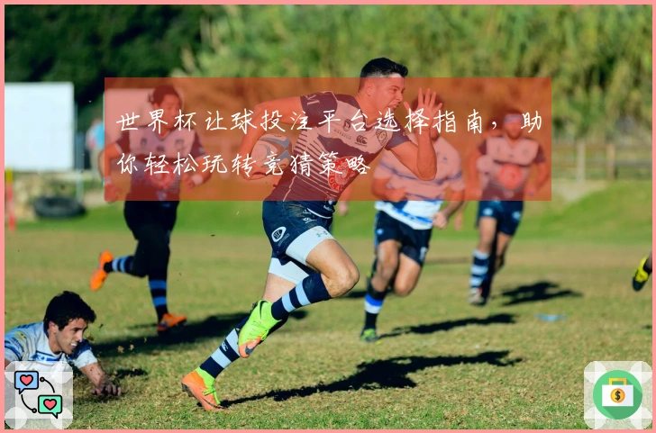 世界杯让球投注平台选择指南，助你轻松玩转竞猜策略